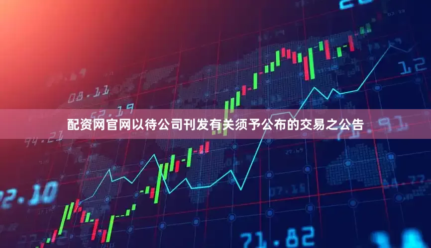 配资网官网以待公司刊发有关须予公布的交易之公告