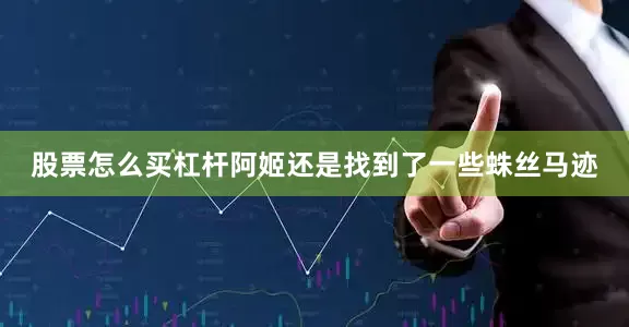 股票怎么买杠杆阿姬还是找到了一些蛛丝马迹