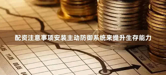 配资注意事项安装主动防御系统来提升生存能力
