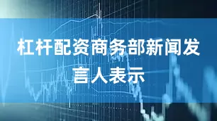 杠杆配资商务部新闻发言人表示